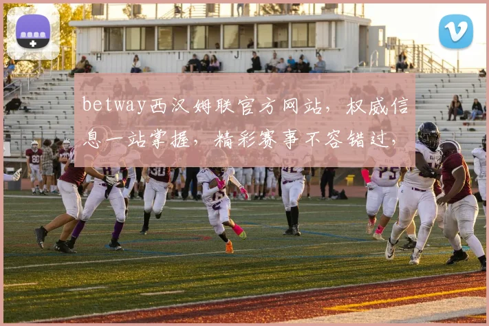 betway西汉姆联官方网站，权威信息一站掌握，精彩赛事不容错过，尽在betway