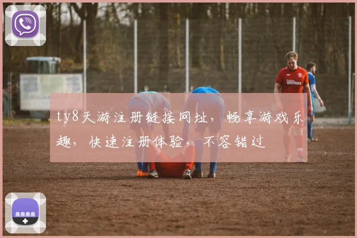 ty8天游注册链接网址，畅享游戏乐趣，快速注册体验，不容错过