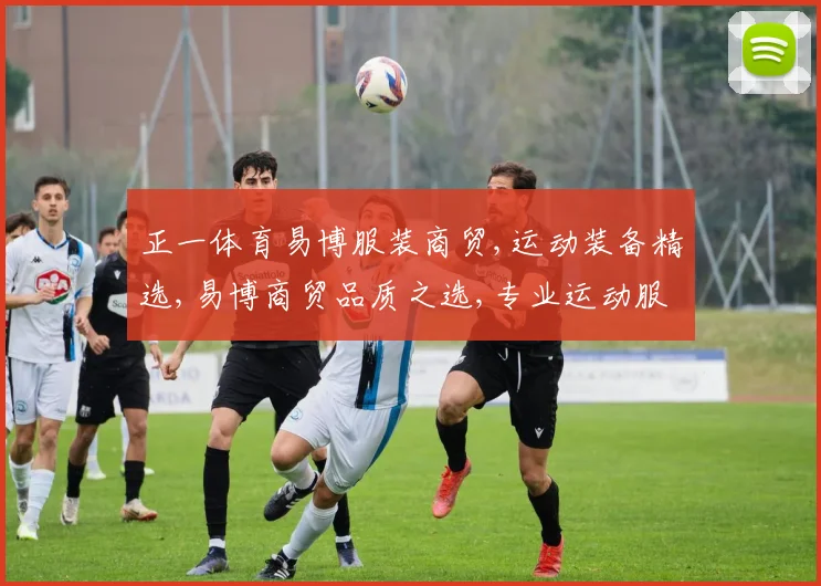 正一体育易博服装商贸,运动装备精选,易博商贸品质之选,专业运动服饰推荐
