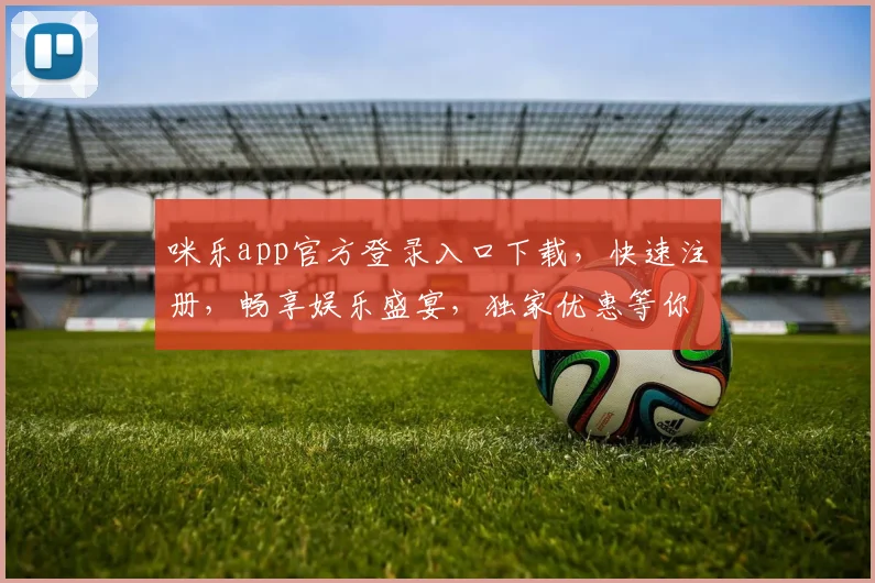 咪乐app官方登录入口下载，快速注册，畅享娱乐盛宴，独家优惠等你来