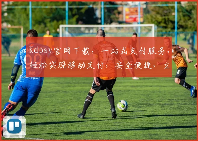 Kdpay官网下载，一站式支付服务，轻松实现移动支付，安全便捷，立即下载体验