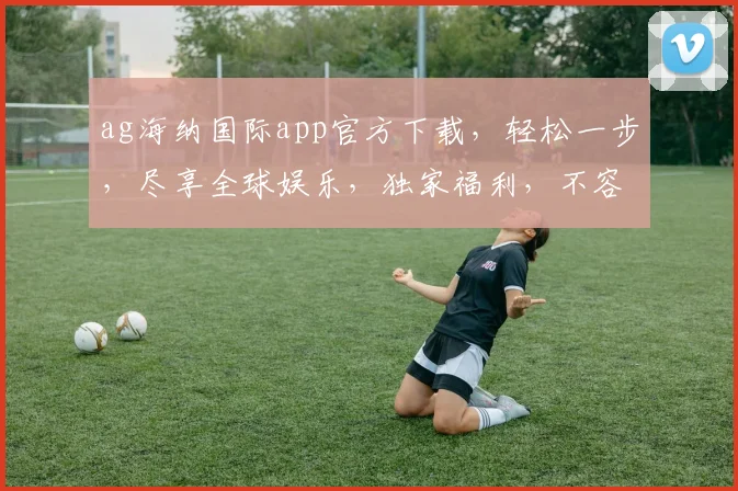 ag海纳国际app官方下载，轻松一步，尽享全球娱乐，独家福利，不容错过，速来体验