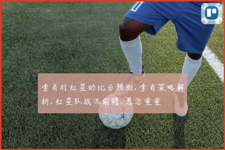 索肖对红星的比分预测,索肖策略解析,红星队战况前瞻,悬念重重